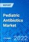 Pediatric Antibiotics Market, By Infection, By Route Of Administration, By Distribution Channel and By Region - Size, Share, Outlook, and Opportunity Analysis, 2022 - 2030 - Product Image