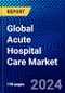 Global Acute Hospital Care Market (2023-2028) Competitive Analysis, Impact of Covid-19, Ansoff Analysis - Product Thumbnail Image