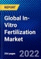 Global In-Vitro Fertilization Market (2022-2027) by Product, Technology, Type of Cycle, Type, End User, and Geography, Competitive Analysis and the Impact of Covid-19 with Ansoff Analysis - Product Image
