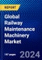 Global Railway Maintenance Machinery Market (2022-2027) by Product Type, Applications, Sales Type, and Geography, Competitive Analysis and the Impact of Covid-19 with Ansoff Analysis - Product Image