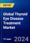Global Thyroid Eye Disease Treatment Market (2022-2027) by Treatment, Distribution, and Geography, Competitive Analysis and the Impact of Covid-19 with Ansoff Analysis - Product Image