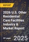 2026 U.S. Other Residential Care Facilities Industry & Market Report - Product Image