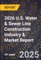 2026 U.S. Water & Sewer Line Construction Industry & Market Report - Product Thumbnail Image
