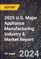 2025 U.S. Major Appliance Manufacturing Industry & Market Report - Product Image