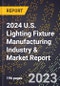 2024 U.S. Lighting Fixture Manufacturing Industry & Market Report - Product Image
