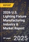 2026 U.S. Lighting Fixture Manufacturing Industry & Market Report - Product Image