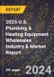 2025 U.S. Plumbing & Heating Equipment Wholesales Industry & Market Report - Product Image