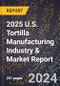 2025 U.S. Tortilla Manufacturing Industry & Market Report - Product Image