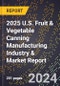 2025 U.S. Fruit & Vegetable Canning Manufacturing Industry & Market Report - Product Image