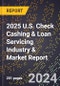 2025 U.S. Check Cashing & Loan Servicing Industry & Market Report - Product Image