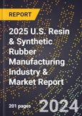 2025 U.S. Resin & Synthetic Rubber Manufacturing Industry & Market Report- Product Image