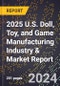 2025 U.S. Doll, Toy, and Game Manufacturing Industry & Market Report - Product Image