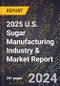 2025 U.S. Sugar Manufacturing Industry & Market Report - Product Thumbnail Image