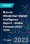 Robotic Wheelchair Market Intelligence Report - Global Forecast 2023-2030 - Product Image