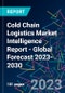 Cold Chain Logistics Market Intelligence Report - Global Forecast 2023-2030 - Product Image