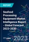 Seafood Processing Equipment Market Intelligence Report - Global Forecast 2023-2030 - Product Image