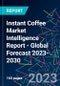 Instant Coffee Market Intelligence Report - Global Forecast 2023-2030 - Product Image