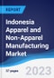 Indonesia Apparel and Non-Apparel Manufacturing Market Summary, Competitive Analysis and Forecast to 2027 - Product Image