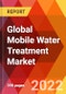 Global Mobile Water Treatment Market, by Type, by Services, by Application, by End-user, Estimation & Forecast, 2017-2030 - Product Image