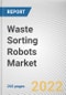 Waste Sorting Robots Market By Waste Sorting Type, By Application, By End User: Global Opportunity Analysis and Industry Forecast, 2021-2031 - Product Image