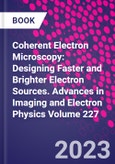 Coherent Electron Microscopy: Designing Faster and Brighter Electron Sources. Advances in Imaging and Electron Physics Volume 227- Product Image