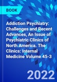 Addiction Psychiatry: Challenges and Recent Advances, An Issue of Psychiatric Clinics of North America. The Clinics: Internal Medicine Volume 45-3- Product Image
