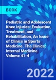 Pediatric and Adolescent Knee Injuries: Evaluation, Treatment, and Rehabilitation, An Issue of Clinics in Sports Medicine. The Clinics: Internal Medicine Volume 41-4- Product Image