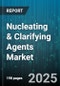 Nucleating & Clarifying Agents Market by Type of Agent (Clarifying Agents, Nucleating Agents), Material Composition (Ceramics, Metals & Alloys, Polymers), Form, Processing Techniques, Functionality, Application Areas - Global Forecast 2025-2030 - Product Image