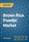 Brown Rice Powder Market Growth Outlook and Opportunity Analysis- Industry Trends, Developments, Companies, and Brown Rice Powder Market Size Forecast to 2030 - Product Image