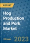 Hog Production and Pork Market Growth Outlook and Opportunity Analysis- Industry Trends, Developments, Companies, and Hog Production and Pork Market Size Forecast to 2030 - Product Image