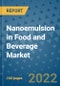 Nanoemulsion in Food and Beverage Market Growth Outlook and Opportunity Analysis- Industry Trends, Developments, Companies, and Nanoemulsion in Food and Beverage Market Size Forecast to 2030 - Product Image
