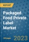 Packaged Food Private Label Market Outlook and Growth Forecast 2023-2030: Emerging Trends and Opportunities, Global Market Share Analysis, Industry Size, Segmentation, Post-Covid Insights, Driving Factors, Statistics, Companies, and Country Landscape - Product Image