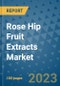Rose Hip Fruit Extracts Market Outlook and Growth Forecast 2023-2030: Emerging Trends and Opportunities, Global Market Share Analysis, Industry Size, Segmentation, Post-Covid Insights, Driving Factors, Statistics, Companies, and Country Landscape - Product Image