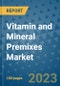 Vitamin and Mineral Premixes Market Outlook and Growth Forecast 2023-2030: Emerging Trends and Opportunities, Global Market Share Analysis, Industry Size, Segmentation, Post-Covid Insights, Driving Factors, Statistics, Companies, and Country Landscape - Product Image