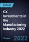 CX Investments in the Manufacturing Industry 2022 - Product Image