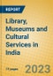 Library, Museums and Cultural Services in India: ISIC 923 - Product Thumbnail Image