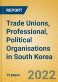 Trade Unions, Professional, Political Organisations in South Korea- Product Image