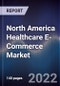 North America Healthcare E-Commerce Market Size, Segments, Outlook and Revenue Forecast 2022-2027 by Product Type, Application, End-Users, and Major Countries - Product Thumbnail Image