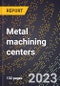 2024 Global Forecast for Metal machining centers (multifunction numerically controlled machines) (2025-2030 Outlook)-Manufacturing & Markets Report - Product Thumbnail Image