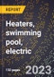 2024 Global Forecast for Heaters, swimming pool, electric (2025-2030 Outlook)-Manufacturing & Markets Report - Product Thumbnail Image