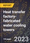 2024 Global Forecast for Heat transfer factory-fabricated water cooling towers (2025-2030 Outlook)-Manufacturing & Markets Report - Product Image