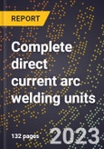 2024 Global Forecast for Complete direct current arc welding units (exc. stud welding) (2025-2030 Outlook)-Manufacturing & Markets Report- Product Image