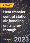 2024 Global Forecast for Heat transfer central station air-handling units (motor-driven fan-type), draw through (2025-2030 Outlook)-Manufacturing & Markets Report- Product Image