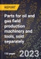 2024 Global Forecast for Parts for oil and gas field production machinery and tools, sold separately (excl parts for portable drilling rigs) (2025-2030 Outlook)-Manufacturing & Markets Report - Product Thumbnail Image