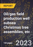 2024 Global Forecast for Oil/gas field production well subsea Christmas tree assemblies, etc. (2025-2030 Outlook)-Manufacturing & Markets Report- Product Image