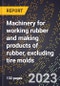 2024 Global Forecast for Machinery for working rubber and making products of rubber, excluding tire molds (2025-2030 Outlook)-Manufacturing & Markets Report - Product Image