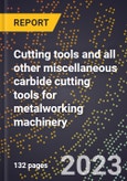 2023 Global Forecast for Cutting Tools and All Other Miscellaneous Carbide Cutting Tools for Metalworking Machinery (2024-2029 Outlook)-Manufacturing & Markets Report- Product Image