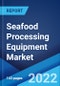 Seafood Processing Equipment Market: Global Industry Trends, Share, Size, Growth, Opportunity and Forecast 2022-2027 - Product Image
