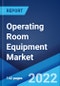 Operating Room Equipment Market: Global Industry Trends, Share, Size, Growth, Opportunity and Forecast 2022-2027 - Product Image
