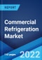 Commercial Refrigeration Market: Global Industry Trends, Share, Size, Growth, Opportunity and Forecast 2022-2027 - Product Thumbnail Image